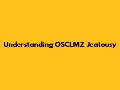 Understanding OSCLMZ Jealousy
