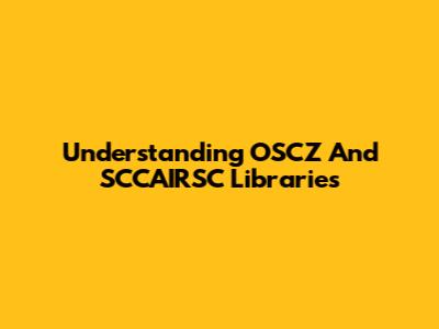 Understanding OSCZ And SCCAIRSC Libraries