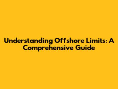 Understanding Offshore Limits: A Comprehensive Guide