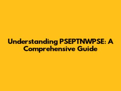 Understanding PSEPTNWPSE: A Comprehensive Guide