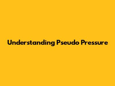 Understanding Pseudo Pressure