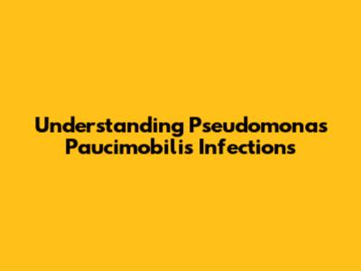 Understanding Pseudomonas Paucimobilis Infections
