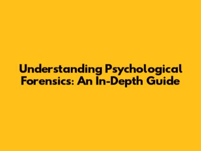 Understanding Psychological Forensics: An In-Depth Guide