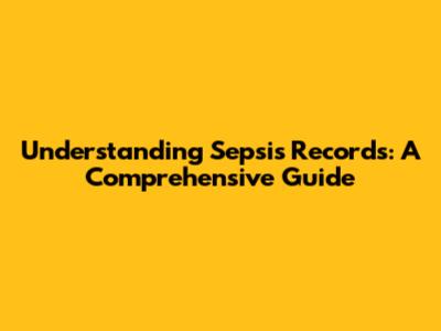 Understanding Sepsis Records: A Comprehensive Guide