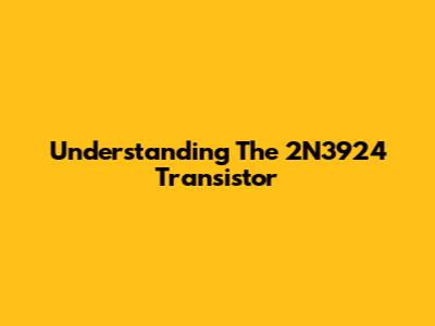 Understanding The 2N3924 Transistor