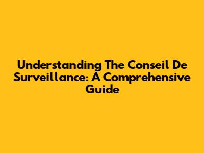 Understanding The Conseil De Surveillance: A Comprehensive Guide