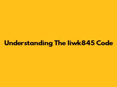 Understanding The Iiwk845 Code