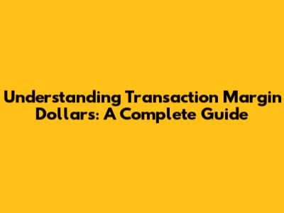 Understanding Transaction Margin Dollars: A Complete Guide