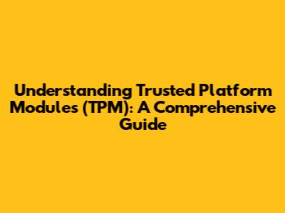 Understanding Trusted Platform Modules (TPM): A Comprehensive Guide