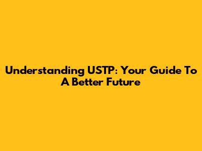 Understanding USTP: Your Guide To A Better Future