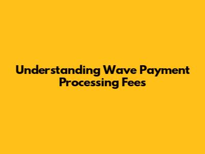 Understanding Wave Payment Processing Fees