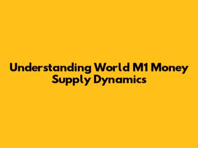 Understanding World M1 Money Supply Dynamics