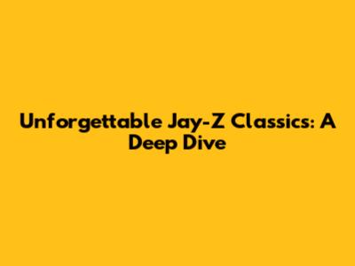 Unforgettable Jay-Z Classics: A Deep Dive