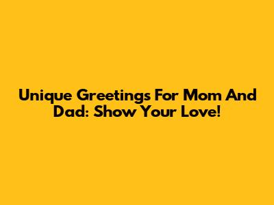Unique Greetings For Mom And Dad: Show Your Love!