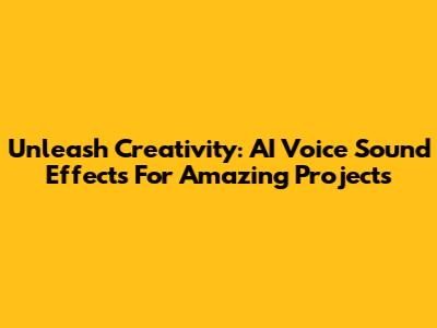 Unleash Creativity: AI Voice Sound Effects For Amazing Projects