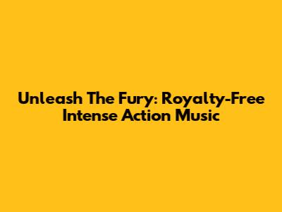 Unleash The Fury: Royalty-Free Intense Action Music