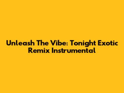 Unleash The Vibe: Tonight Exotic Remix Instrumental