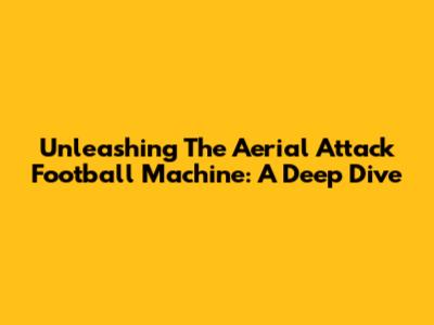 Unleashing The Aerial Attack Football Machine: A Deep Dive