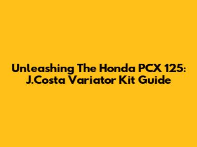 Unleashing The Honda PCX 125: J.Costa Variator Kit Guide