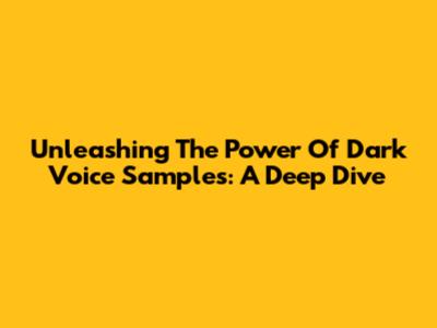 Unleashing The Power Of Dark Voice Samples: A Deep Dive