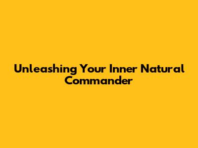 Unleashing Your Inner Natural Commander