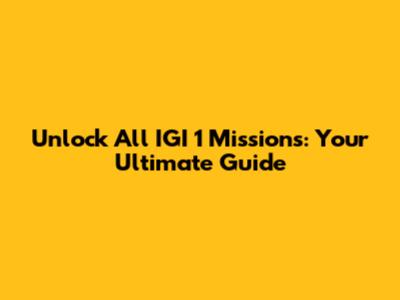 Unlock All IGI 1 Missions: Your Ultimate Guide