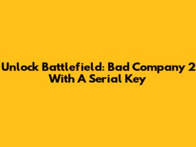 Unlock Battlefield: Bad Company 2 With A Serial Key
