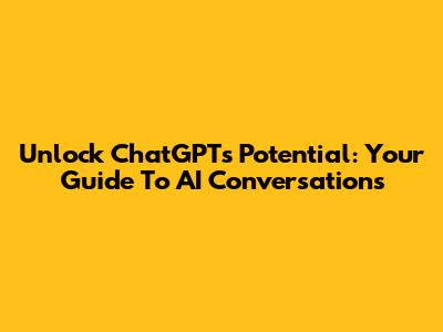 Unlock ChatGPT's Potential: Your Guide To AI Conversations