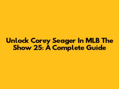 Unlock Corey Seager In MLB The Show 25: A Complete Guide