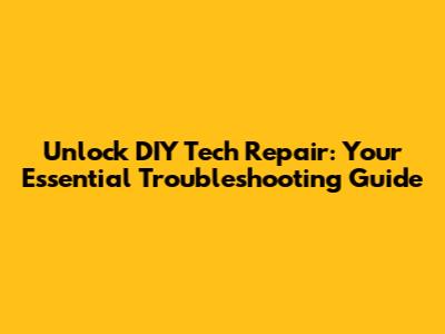 Unlock DIY Tech Repair: Your Essential Troubleshooting Guide