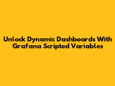 Unlock Dynamic Dashboards With Grafana Scripted Variables
