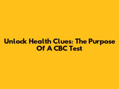 Unlock Health Clues: The Purpose Of A CBC Test