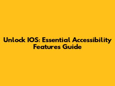 Unlock IOS: Essential Accessibility Features Guide