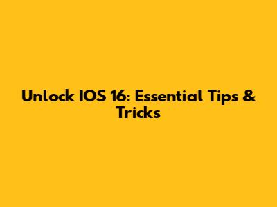 Unlock IOS 16: Essential Tips & Tricks