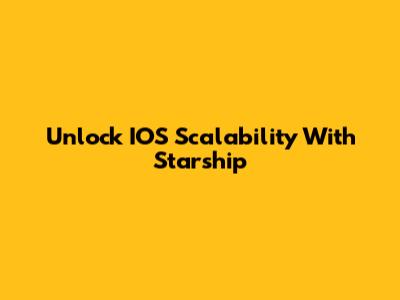 Unlock IOS Scalability With Starship