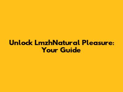 Unlock LmzhNatural Pleasure: Your Guide