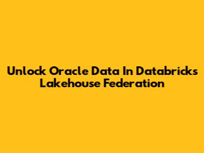 Unlock Oracle Data In Databricks Lakehouse Federation