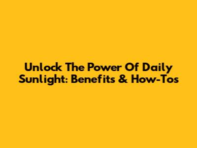 Unlock The Power Of Daily Sunlight: Benefits & How-To's