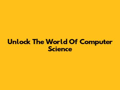 Unlock The World Of Computer Science