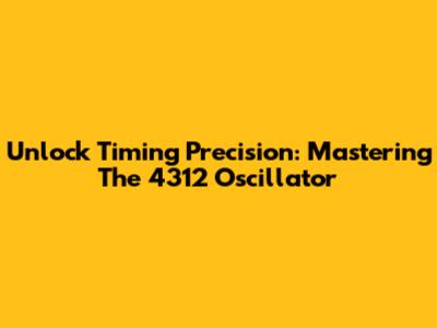 Unlock Timing Precision: Mastering The 4312 Oscillator