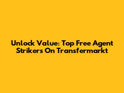 Unlock Value: Top Free Agent Strikers On Transfermarkt