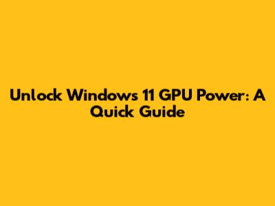 Unlock Windows 11 GPU Power: A Quick Guide