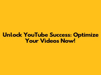 Unlock YouTube Success: Optimize Your Videos Now!