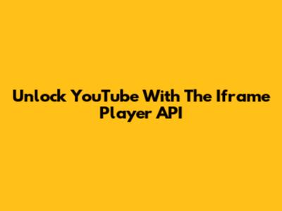 Unlock YouTube With The Iframe Player API
