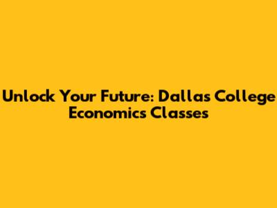 Unlock Your Future: Dallas College Economics Classes