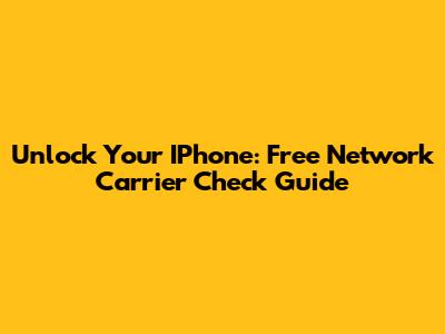 Unlock Your IPhone: Free Network Carrier Check Guide