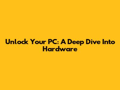 Unlock Your PC: A Deep Dive Into Hardware