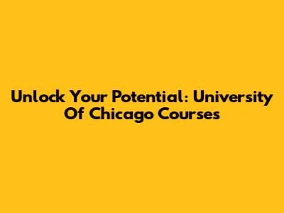 Unlock Your Potential: University Of Chicago Courses
