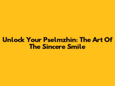 Unlock Your Pselmzhin: The Art Of The Sincere Smile