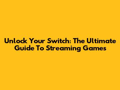 Unlock Your Switch: The Ultimate Guide To Streaming Games
